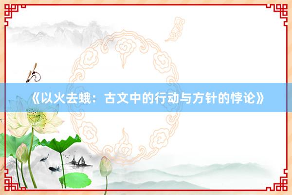 《以火去蛾：古文中的行动与方针的悖论》